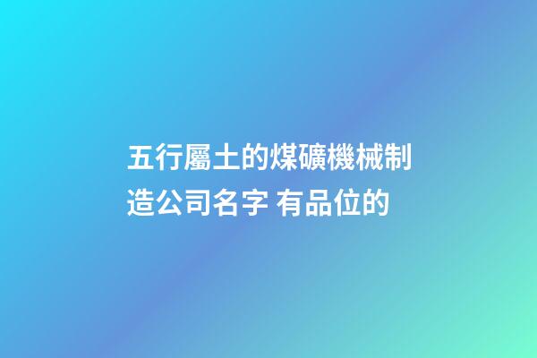 五行屬土的煤礦機械制造公司名字 有品位的-第1張-公司起名-玄機派